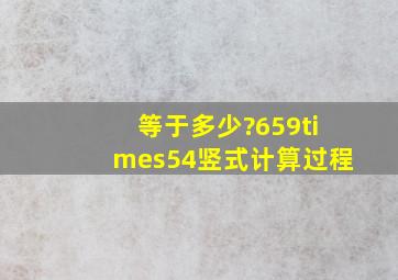 等于多少?659×54竖式计算过程