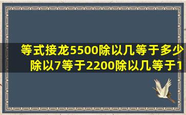 等式接龙5500除以几等于多少除以7等于2200除以几等于1100?