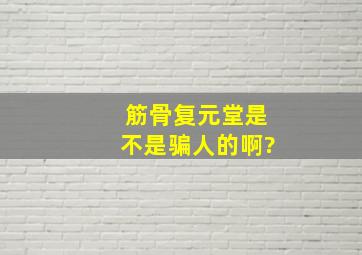 筋骨复元堂是不是骗人的啊?