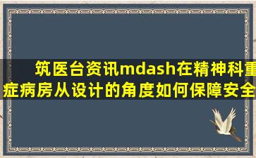 筑医台资讯—在精神科重症病房,从设计的角度如何保障安全