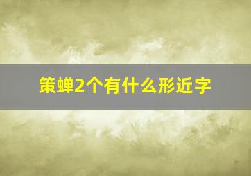 策,蝉(2个)有什么形近字