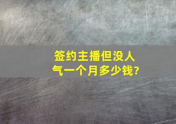 签约主播但没人气一个月多少钱?