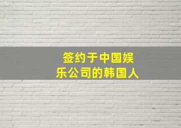 签约于中国娱乐公司的韩国人