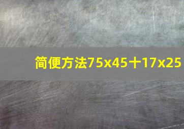 简便方法75x45十17x25