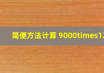 简便方法计算 9000×125