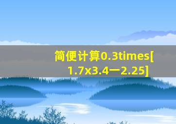 简便计算0.3×[1.7x(3.4一2.25)]