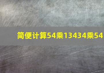 简便计算54乘13434乘54