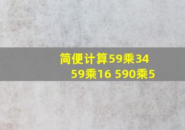 简便计算59乘34 59乘16 590乘5