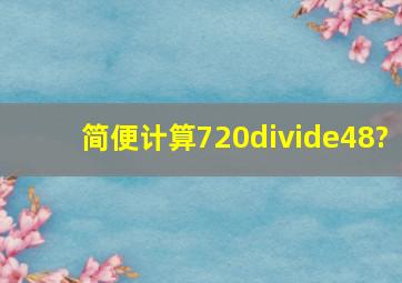 简便计算720÷48?