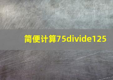 简便计算75÷125