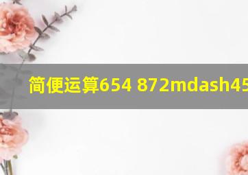 简便运算,654 872—454 228