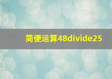 简便运算48÷25。