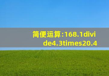 简便运算:168.1÷(4.3×20.4)