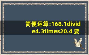 简便运算:168.1÷(4.3×20.4) 要简便运算