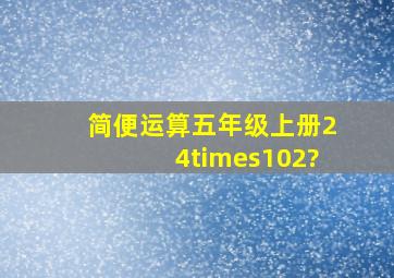 简便运算五年级上册24×102?