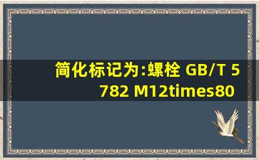 简化标记为:螺栓 GB/T 5782 M12×80 的意思是( )。