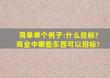 简单举个例子:什么投标?商业中哪些东西可以招标?