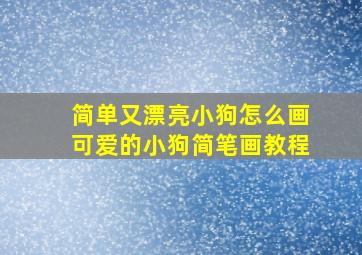 简单又漂亮小狗怎么画,可爱的小狗简笔画教程