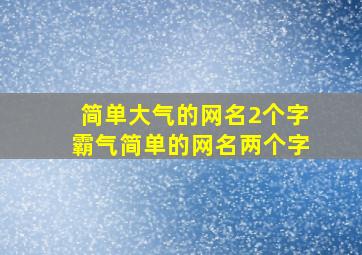 简单大气的网名2个字,霸气简单的网名两个字