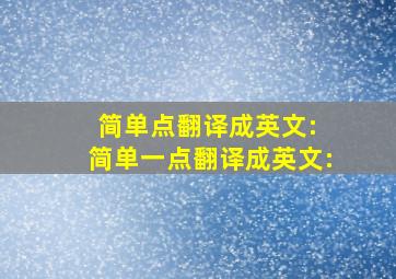 简单点,翻译成英文: 简单一点,翻译成英文: