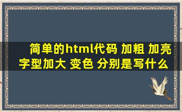 简单的html代码 加粗 加亮 字型加大 变色 分别是写什么`