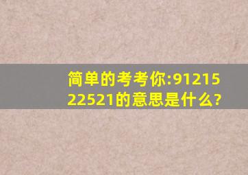 简单的考考你:9121522521的意思是什么?