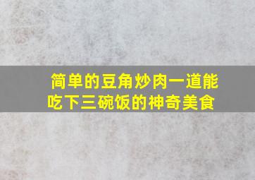 简单的豆角炒肉,一道能吃下三碗饭的神奇美食 