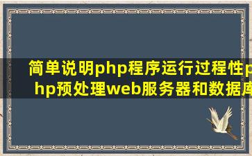 简单说明php程序运行过程性,php预处理web服务器和数据库服务器的功