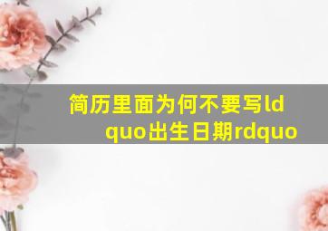 简历里面为何不要写“出生日期”(