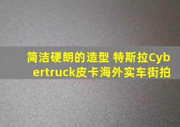 简洁硬朗的造型 特斯拉Cybertruck皮卡海外实车街拍