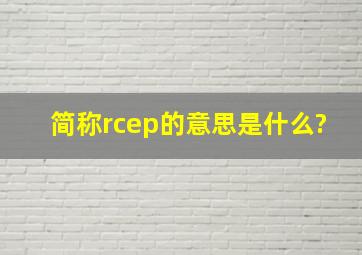 简称rcep的意思是什么?