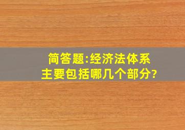 简答题:经济法体系主要包括哪几个部分?