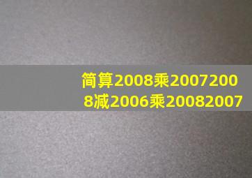 简算2008乘20072008减2006乘20082007