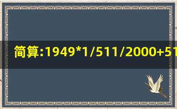 简算:1949*(1/511/2000)+51*(1/19491/2000)...