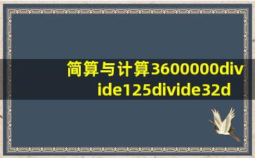 简算与计算3600000÷125÷32÷251.25×6.78...