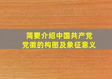 简要介绍中国共产党党徽的构图及象征意义