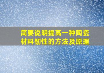 简要说明提高一种陶瓷材料韧性的方法及原理。