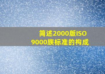 简述2000版ISO9000族标准的构成。