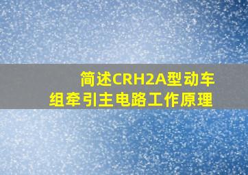 简述CRH2A型动车组牵引主电路工作原理。