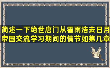 简述一下绝世唐门从霍雨浩去日月帝国交流学习期间的情节,如第几章...