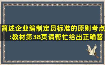 简述企业编制定员标准的原则。(考点:教材第38页)请帮忙给出正确答案...