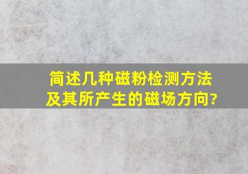 简述几种磁粉检测方法及其所产生的磁场方向?