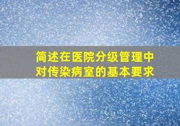 简述在医院分级管理中对传染病室的基本要求。