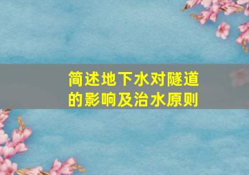 简述地下水对隧道的影响及治水原则。