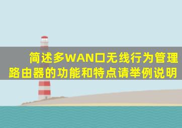 简述多WAN口无线行为管理路由器的功能和特点,请举例说明。