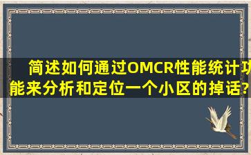 简述如何通过OMCR性能统计功能来分析和定位一个小区的掉话?