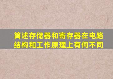 简述存储器和寄存器在电路结构和工作原理上有何不同