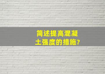 简述提高混凝土强度的措施?