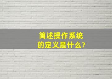 简述操作系统的定义是什么?