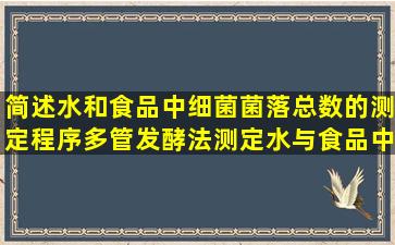 简述水和食品中细菌菌落总数的测定程序。多管发酵法测定水与食品中...